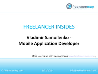 FREELANCER INSIDES
More interviews with freelancers on www.freelancermap.com...
© freelancermap.com
Vladimir Samoilenko -
Mobile Application Developer
6/22/2015 info@freelancermap.com
 