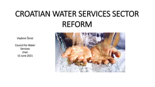 CROATIAN WATER SERVICES SECTOR
REFORM
Vladimir Šimić
Council for Water
Services
chair
15 June 2021
 