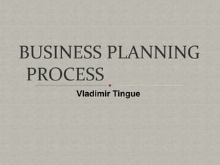 BUSINESS PLANNING
PROCESS
Vladimir Tingue
 