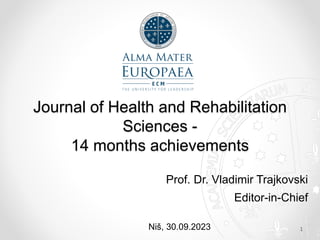 Journal of Health and Rehabilitation
Sciences -
14 months achievements
Prof. Dr. Vladimir Trajkovski
Editor-in-Chief
Niš, 30.09.2023 1
 