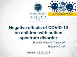 Negative effects of COVID-19
on children with autism
spectrum disorder
Prof. Dr. Vladimir Trajkovski
Editor-in-Chief
Maribor, 25.05.2023
1
 