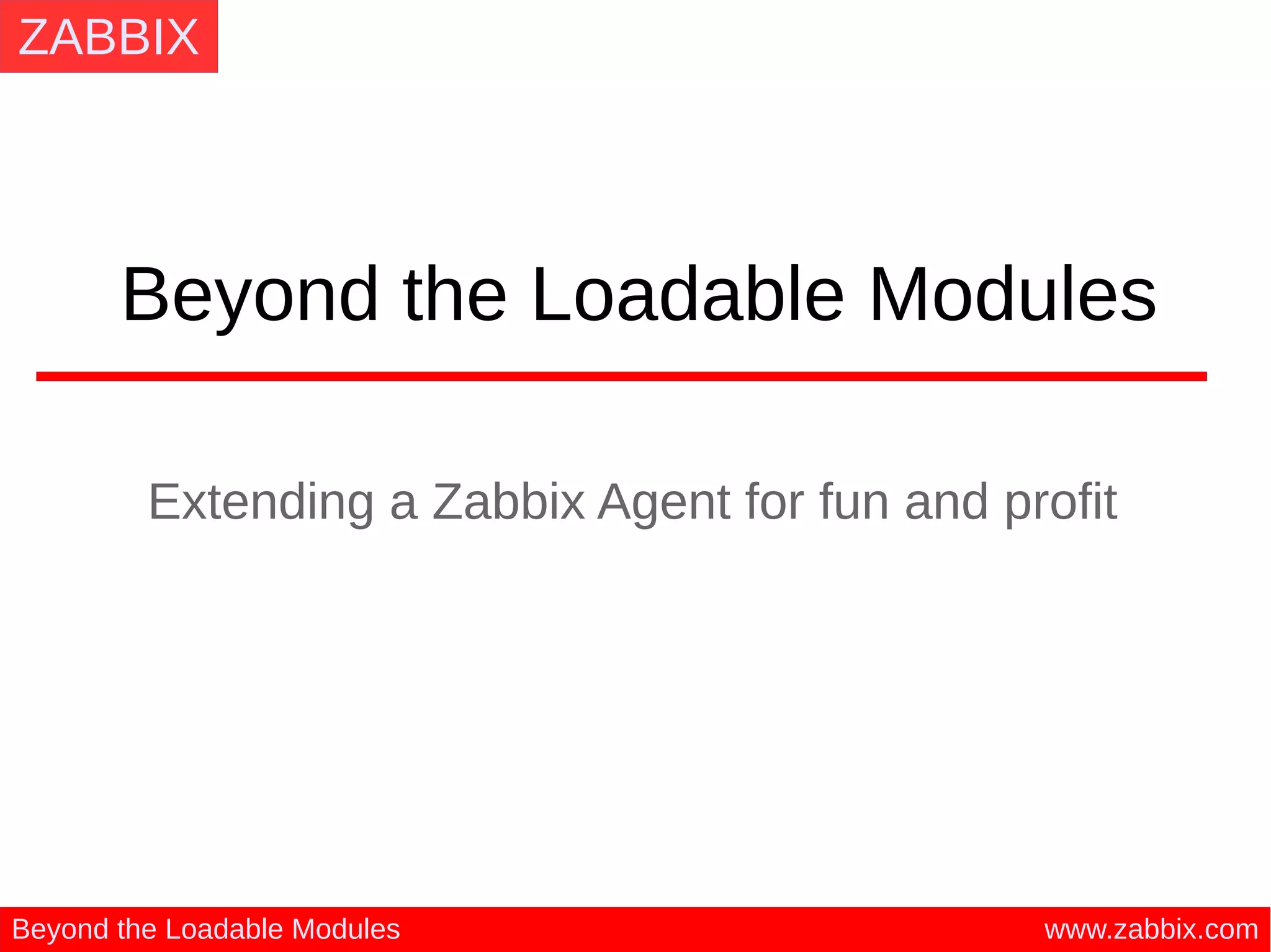 ZABBIX
www.zabbix.comBeyond the Loadable Modules
Beyond the Loadable Modules
Extending a Zabbix Agent for fun and profit
 