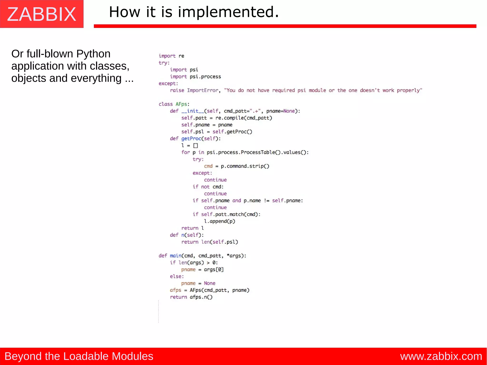 ZABBIX
www.zabbix.comBeyond the Loadable Modules
How it is implemented.
Or full-blown Python
application with classes,
objects and everything ...
 