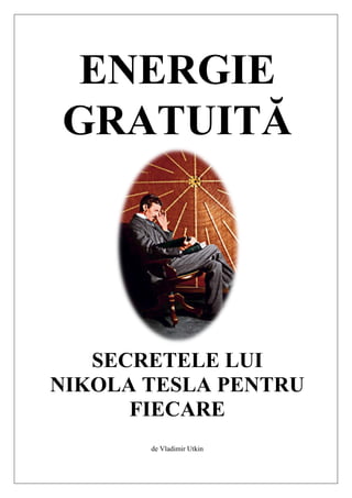 ENERGIE
GRATUITĂ
SECRETELE LUI
NIKOLA TESLA PENTRU
FIECARE
de Vladimir Utkin
 