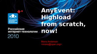 AnyEvent:
Highload
from scratch,
now!
Mons Бунин
Олег Anderson
<mons@cpan.org>
 