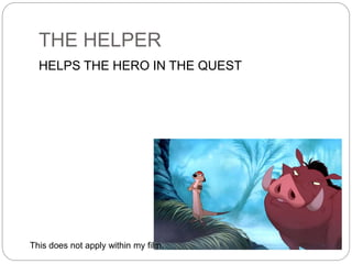 THE HELPER
HELPS THE HERO IN THE QUEST
This does not apply within my film.
 