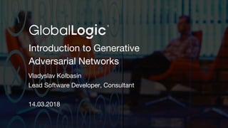 1
Introduction to Generative
Adversarial Networks
Vladyslav Kolbasin
Lead Software Developer, Consultant
14.03.2018
 