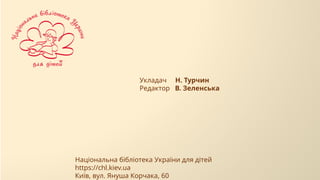 Укладач Н. Турчин
Редактор В. Зеленська
Національна бібліотека України для дітей
https://chl.kiev.ua
Київ, вул. Януша Корчака, 60
 