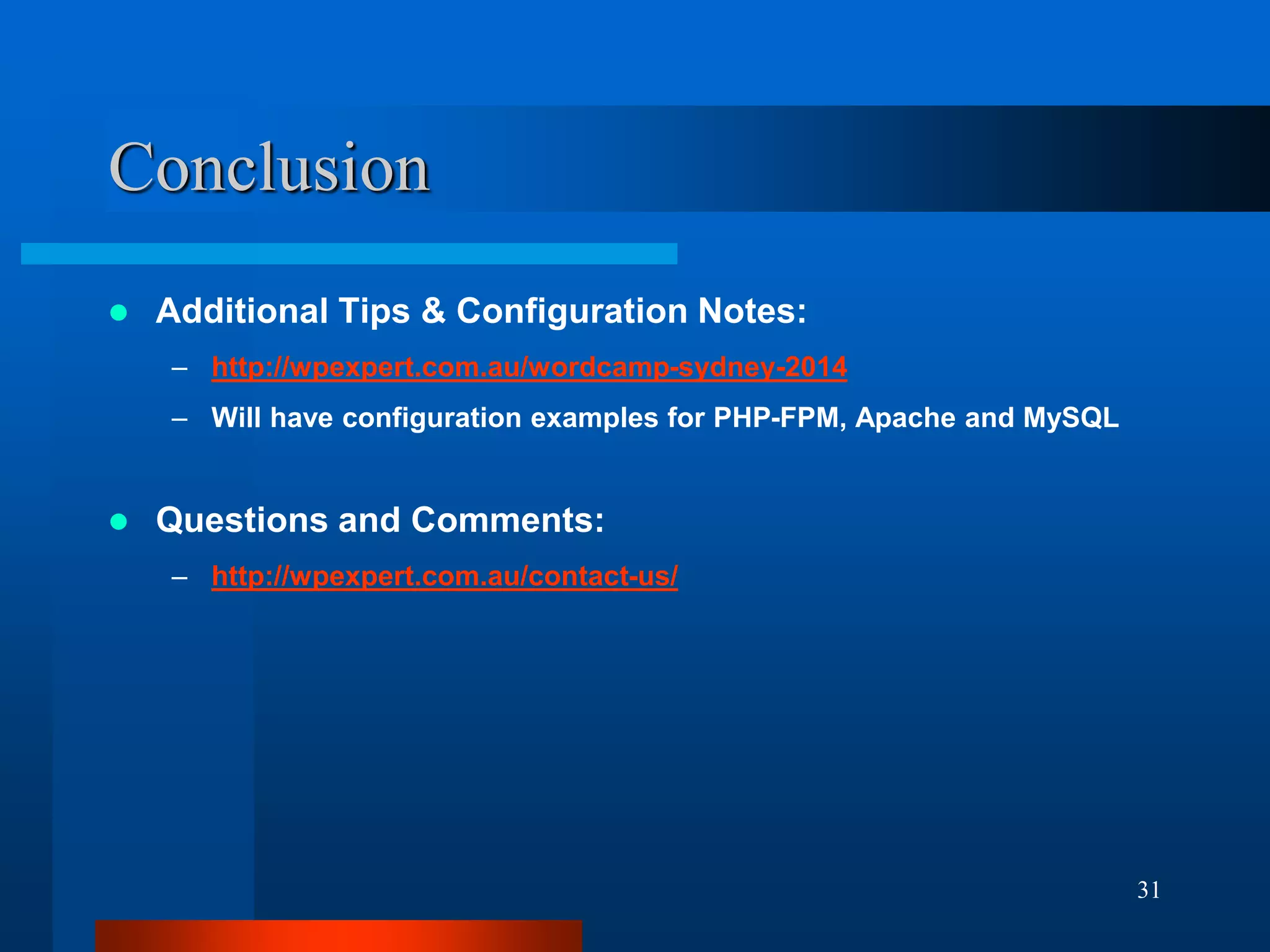 31 
Conclusion 
Additional Tips & Configuration Notes: 
–http://wpexpert.com.au/wordcamp-sydney-2014 
–Will have configuration examples for PHP-FPM, Apache and MySQL 
Questions and Comments: 
–http://wpexpert.com.au/contact-us/ 
