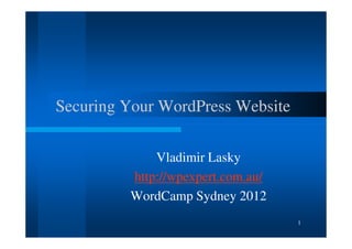 Securing Your WordPress Website

             Vladimir Lasky
         http://wpexpert.com.au/
         WordCamp Sydney 2012
                                   1
 