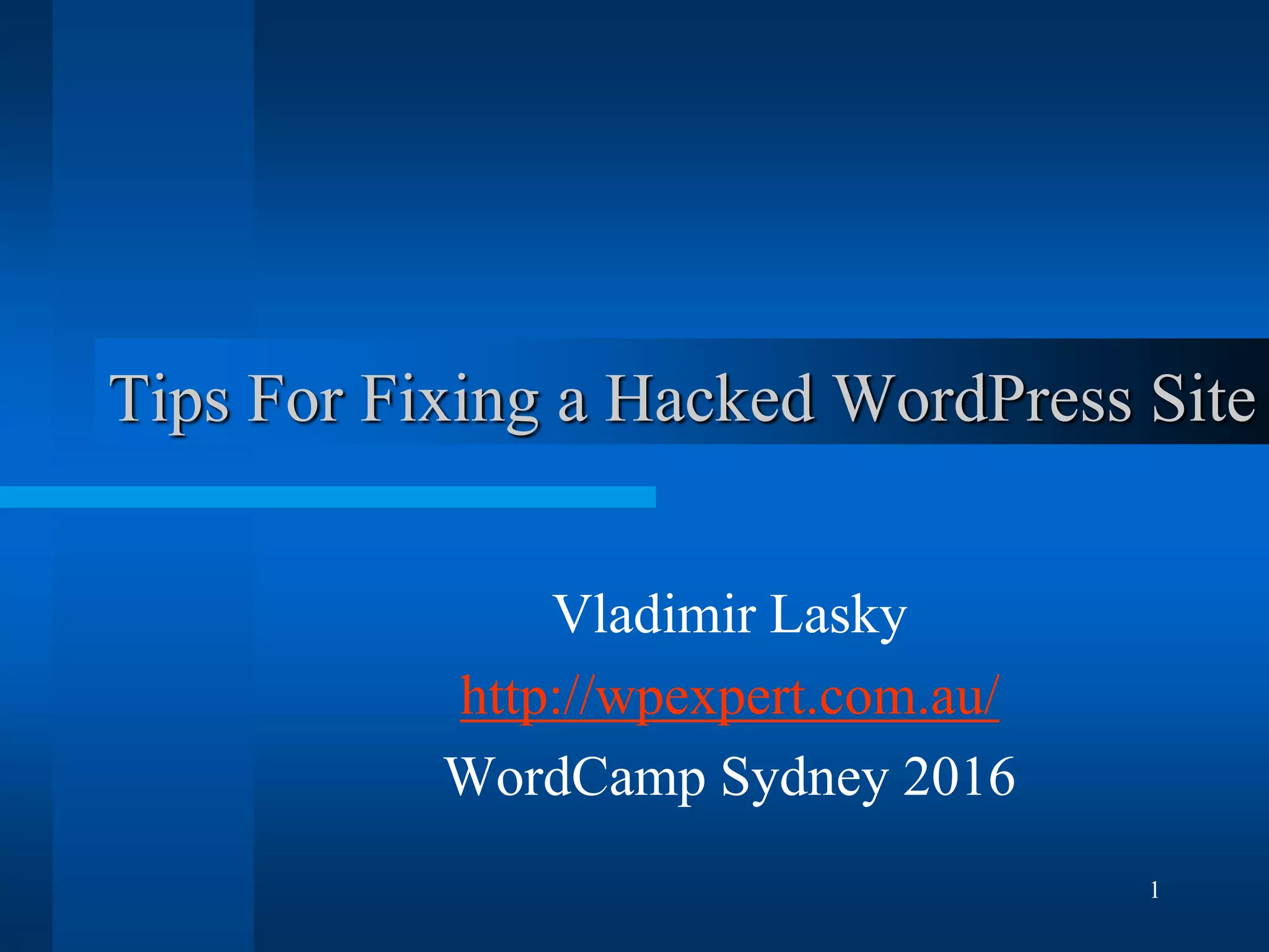 1
Tips For Fixing a Hacked WordPress Site
Vladimir Lasky
http://wpexpert.com.au/
WordCamp Sydney 2016
 
