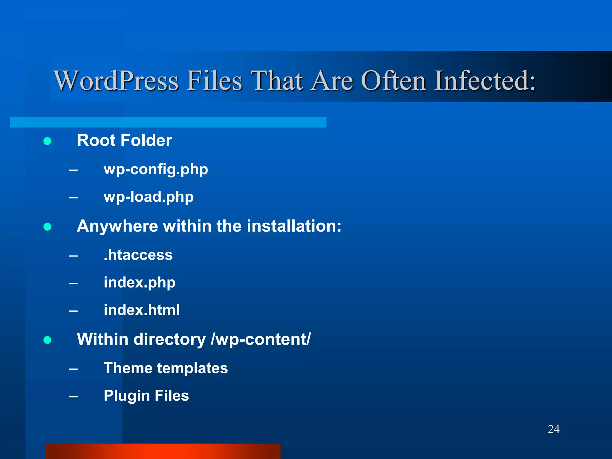 24
WordPress Files That Are Often Infected:
 Root Folder
– wp-config.php
– wp-load.php
 Anywhere within the installation:
– .htaccess
– index.php
– index.html
 Within directory /wp-content/
– Theme templates
– Plugin Files
 