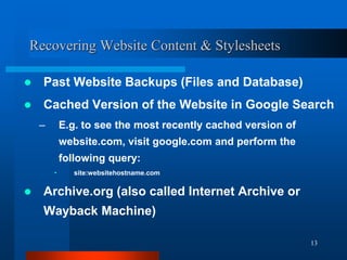 13
Recovering Website Content & Stylesheets
 Past Website Backups (Files and Database)
 Cached Version of the Website in...