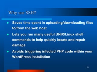 21
Why use SSH?
 Saves time spent in uploading/downloading files
to/from the web host
 Lets you run many useful UNIX/Lin...