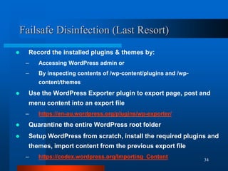 34
Failsafe Disinfection (Last Resort)
 Record the installed plugins & themes by:
– Accessing WordPress admin or
– By ins...