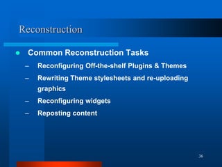 36
Reconstruction
 Common Reconstruction Tasks
– Reconfiguring Off-the-shelf Plugins & Themes
– Rewriting Theme styleshee...
