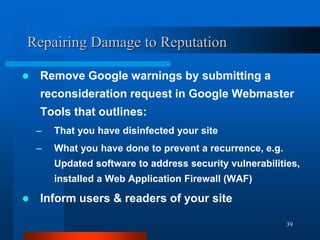 39
Repairing Damage to Reputation
 Remove Google warnings by submitting a
reconsideration request in Google Webmaster
Too...