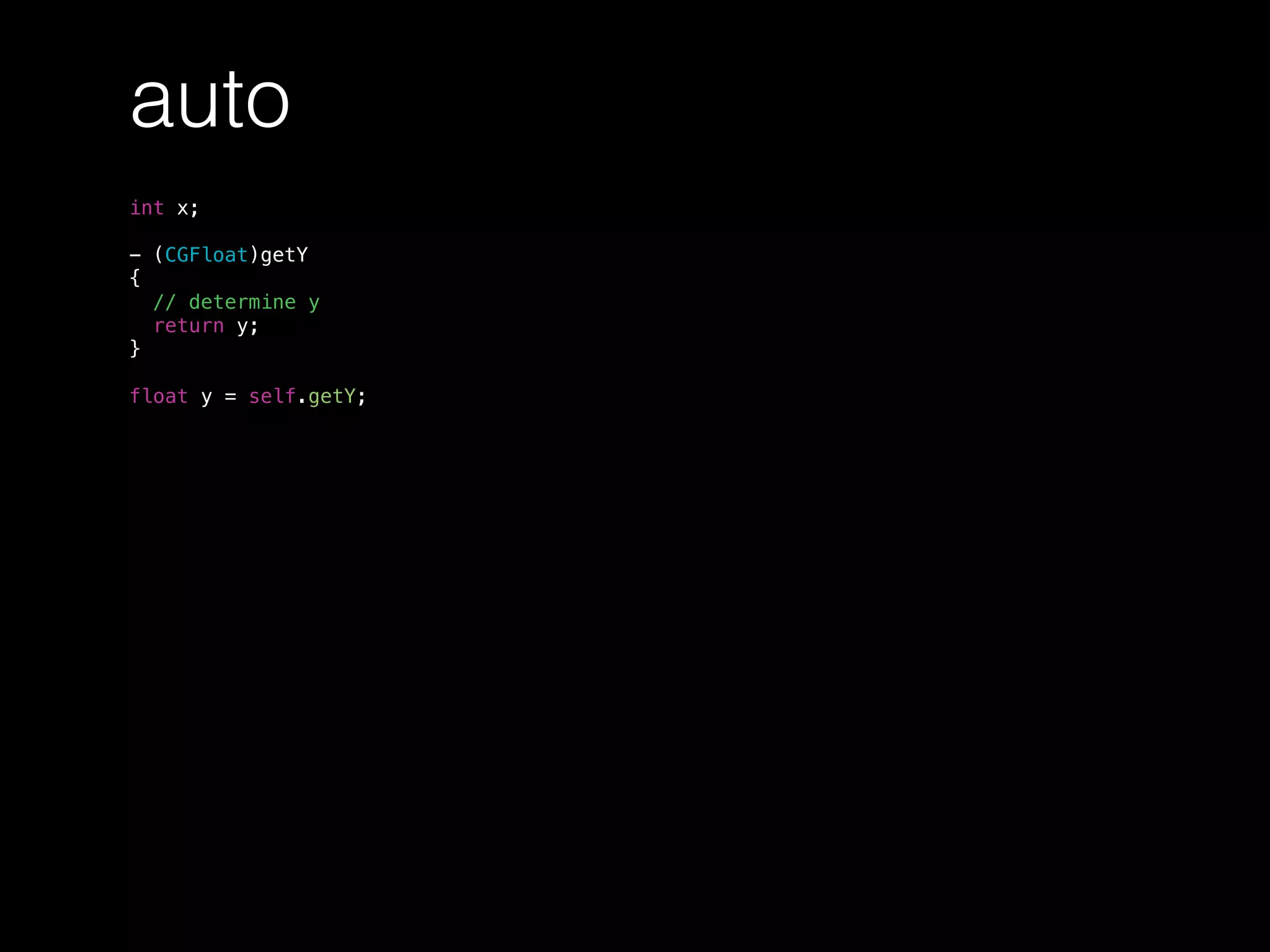 auto
int x;
- (CGFloat)getY
{
// determine y
return y;
}
float y = self.getY;
 