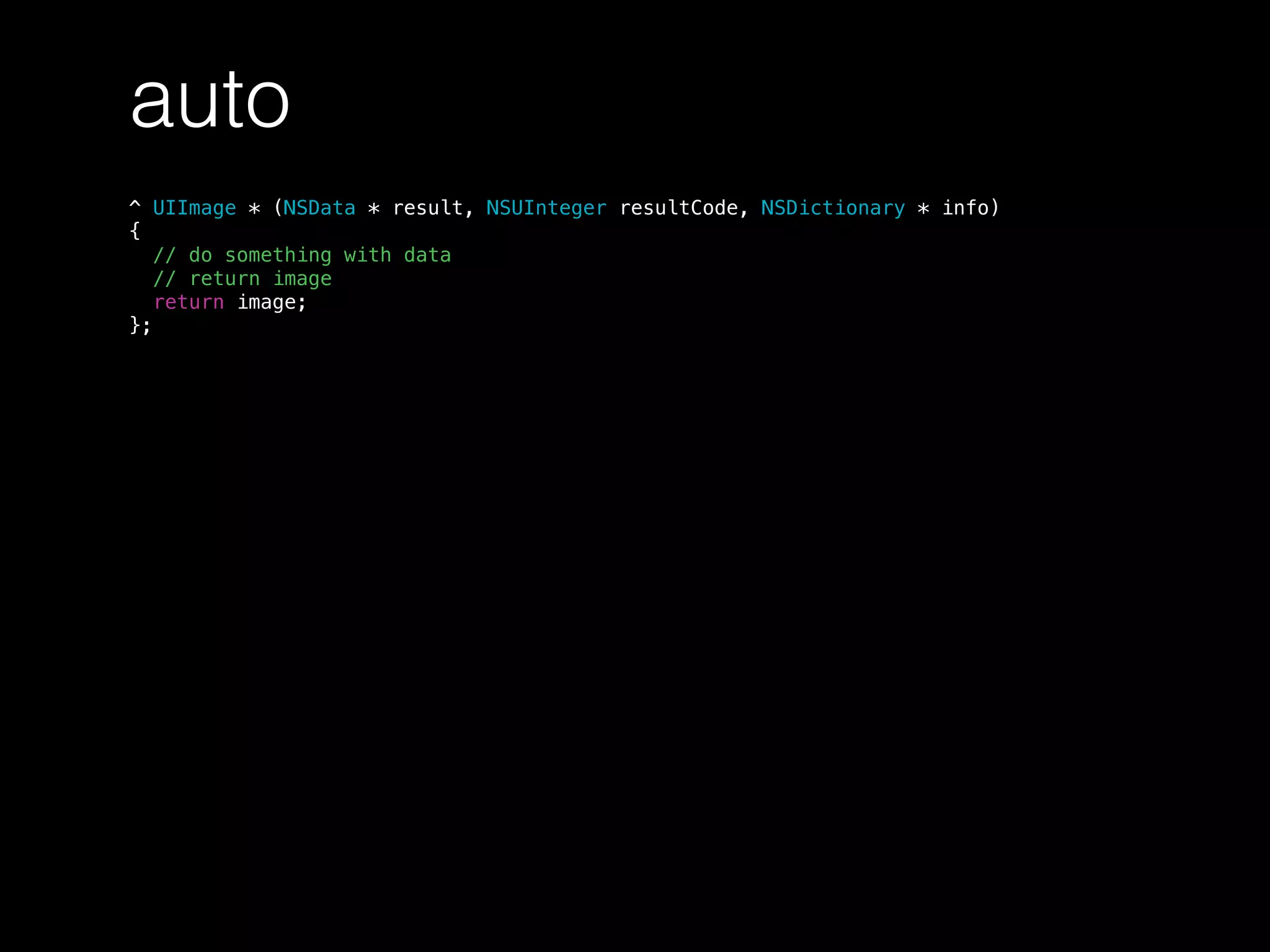 auto
^ UIImage * (NSData * result, NSUInteger resultCode, NSDictionary * info)
{
// do something with data
// return image
return image;
};
 