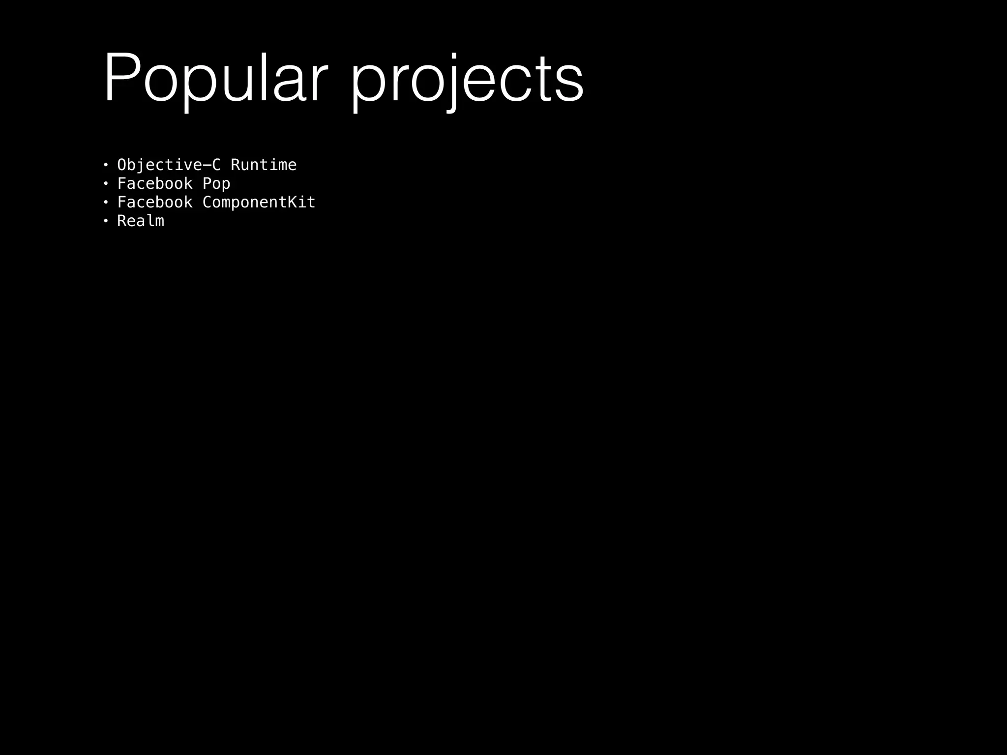 Popular projects
• Objective-C Runtime
• Facebook Pop
• Facebook ComponentKit
• Realm
 