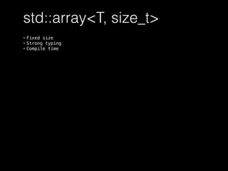 std::array<T, size_t>
• Fixed size
• Strong typing
• Compile time
 