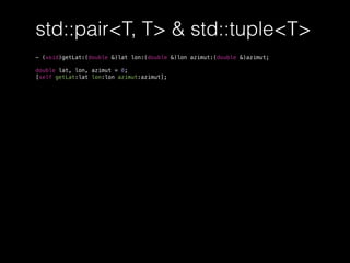 std::pair<T, T> & std::tuple<T>
- (void)getLat:(double &)lat lon:(double &)lon azimut:(double &)azimut;
double lat, lon, azimut = 0;
[self getLat:lat lon:lon azimut:azimut];
 