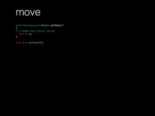 move
vector<unique_ptr<Dog>> getDogs()
{
// Create and return vector
return v;
}
auto v = getDogs();
 