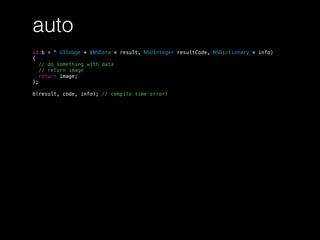 auto
id b = ^ UIImage * (NSData * result, NSUInteger resultCode, NSDictionary * info)
{
// do something with data
// return image
return image;
};
b(result, code, info); // compile time error!
 