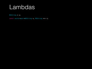Lambdas
NSString * s;
const vector<pair<NSString *, NSString *>> v;
 