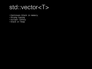 std::vector<T>
• Continuos block in memory
• Strong typing
• nullptr safety
• Stack or heap
 