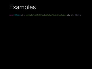 Examples
const CGPoint p3 = multiplyPointAndValue(addValueToPoint(addPoints(p1, p2), 4), 2);
 