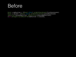 Before
Point * myPosition = [[Point alloc] initWithCoordinate:firstCoordinate];
Point * second = [[Point alloc] initWithCoordinate:secondCoordinate
identifier:secondIdentifier isMyPosition:isSecondMyPosition];
[self.delegate buildRouteFrom:myPosition to:second];
 