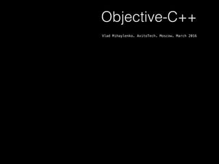 Objective-C++
Vlad Mihaylenko. AvitoTech. Moscow. March 2016
 