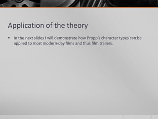 Application of the theory
 In the next slides I will demonstrate how Propp’s character types can be
applied to most modern-day films and thus film trailers.
 