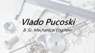 Vlado Pucoski
B. Sc. Mechanical Engineer
 