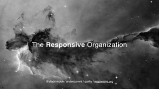 The Responsive Organization
@vladimirpick / undercurrent / quirky / responsive.org
 