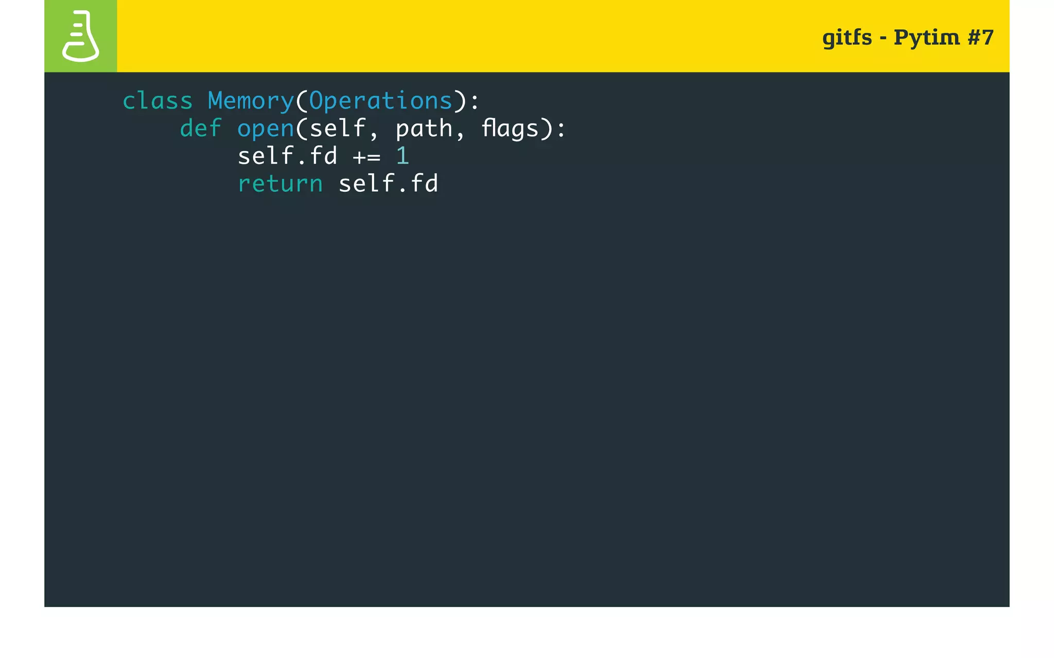 gitfs - Pytim #7
class Memory(Operations):
def open(self, path, flags):
self.fd += 1
return self.fd
 