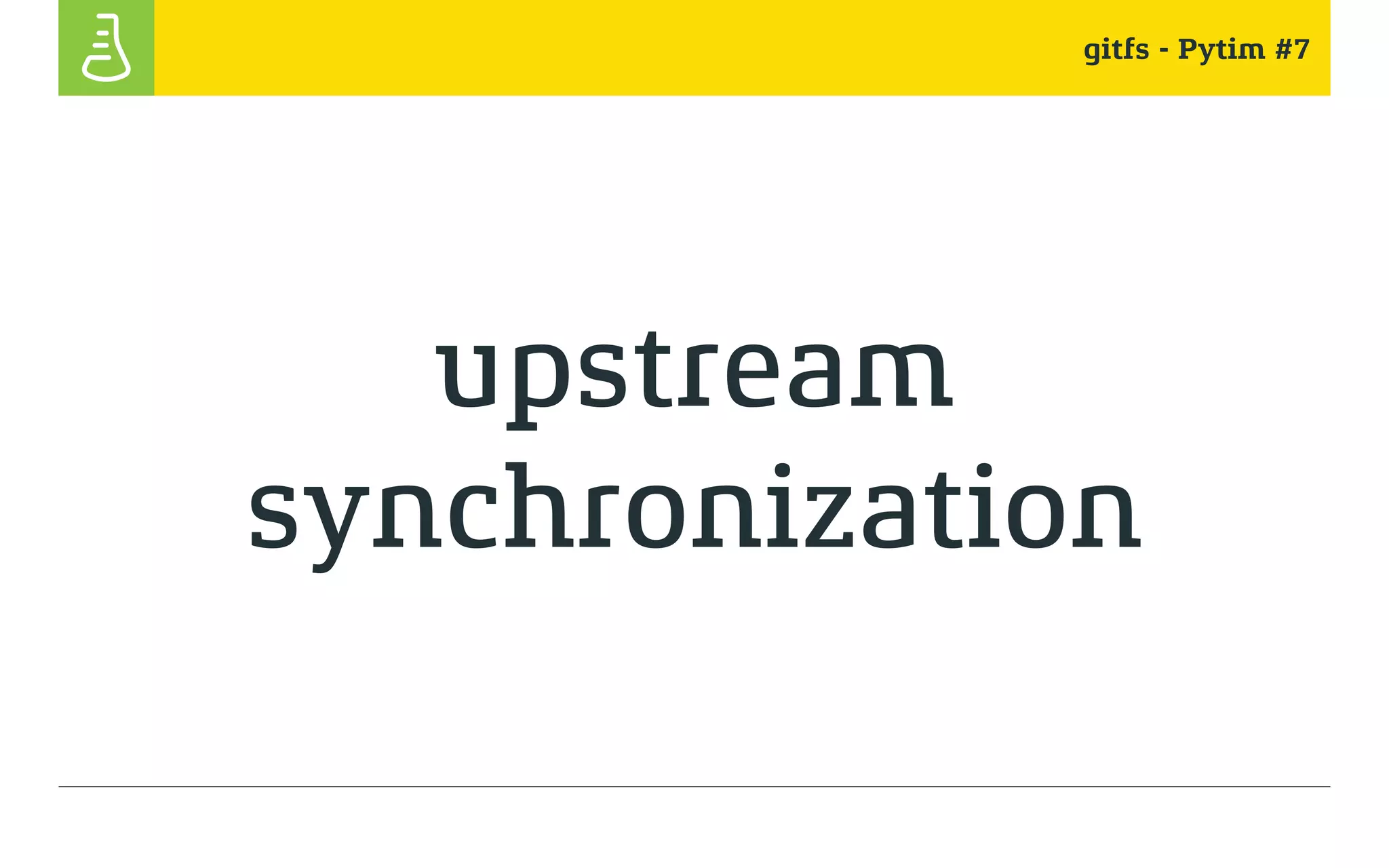 gitfs - Pytim #7
upstream
synchronization
 