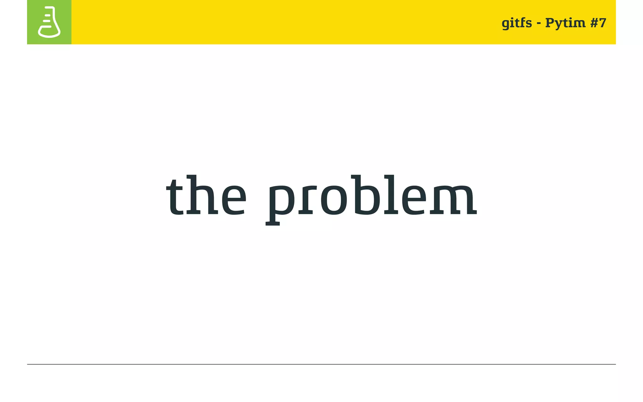 gitfs - Pytim #7
the problem
 