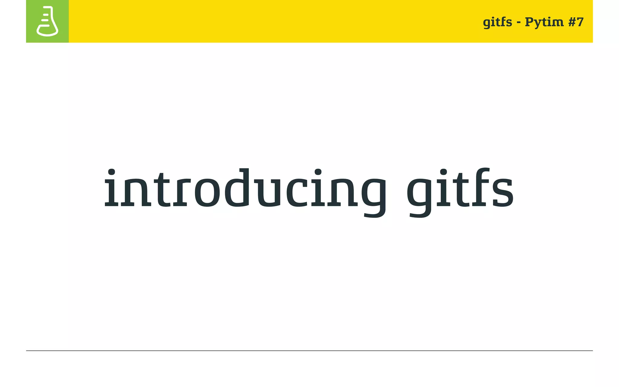 gitfs - Pytim #7
introducing gitfs
 