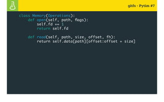 gitfs - Pytim #7
class Memory(Operations):
def open(self, path, flags):
self.fd += 1
return self.fd
def read(self, path, size, offset, fh):
return self.data[path][offset:offset + size]
 