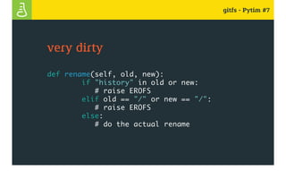 gitfs - Pytim #7
very dirty
def rename(self, old, new):
if "history" in old or new:
# raise EROFS
elif old == "/" or new == "/":
# raise EROFS
else:
# do the actual rename
 