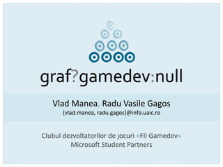 graf?gamedev:null
Vlad Manea, Radu Vasile Gagos
{vlad.manea, radu.gagos}@info.uaic.ro
Clubul dezvoltatorilor de jocuri «FII Gamedev»
Microsoft Student Partners
 