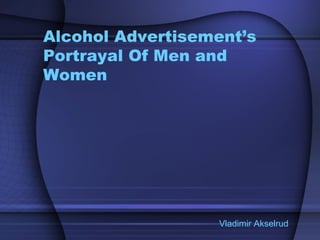 Alcohol Advertisement’s Portrayal Of Men and Women Vladimir Akselrud  