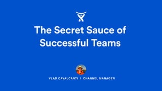 VLAD CAVALCANTI | CHANNEL MANAGER
The Secret Sauce of
Successful Teams
 