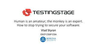 Human is an amateur; the monkey is an expert.
How to stop trying to secure your software.
Vlad Styran
OSCP CISSP CISA
 