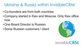 Ukraine & Russia within InvisibleCRM
• Co-founders are from both countries
• Company started in Kiev and Moscow. Only Kiev...