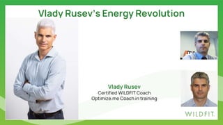Vlady Rusev
Certified WILDFIT Coach
Optimize.me Coach in training
Vlady Rusev’s Energy Revolution
 