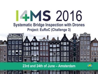 Systematic Bridge Inspection with Drones
Project: EuRoC (Challenge 3)
23rd and 24th of June – Amsterdam
 