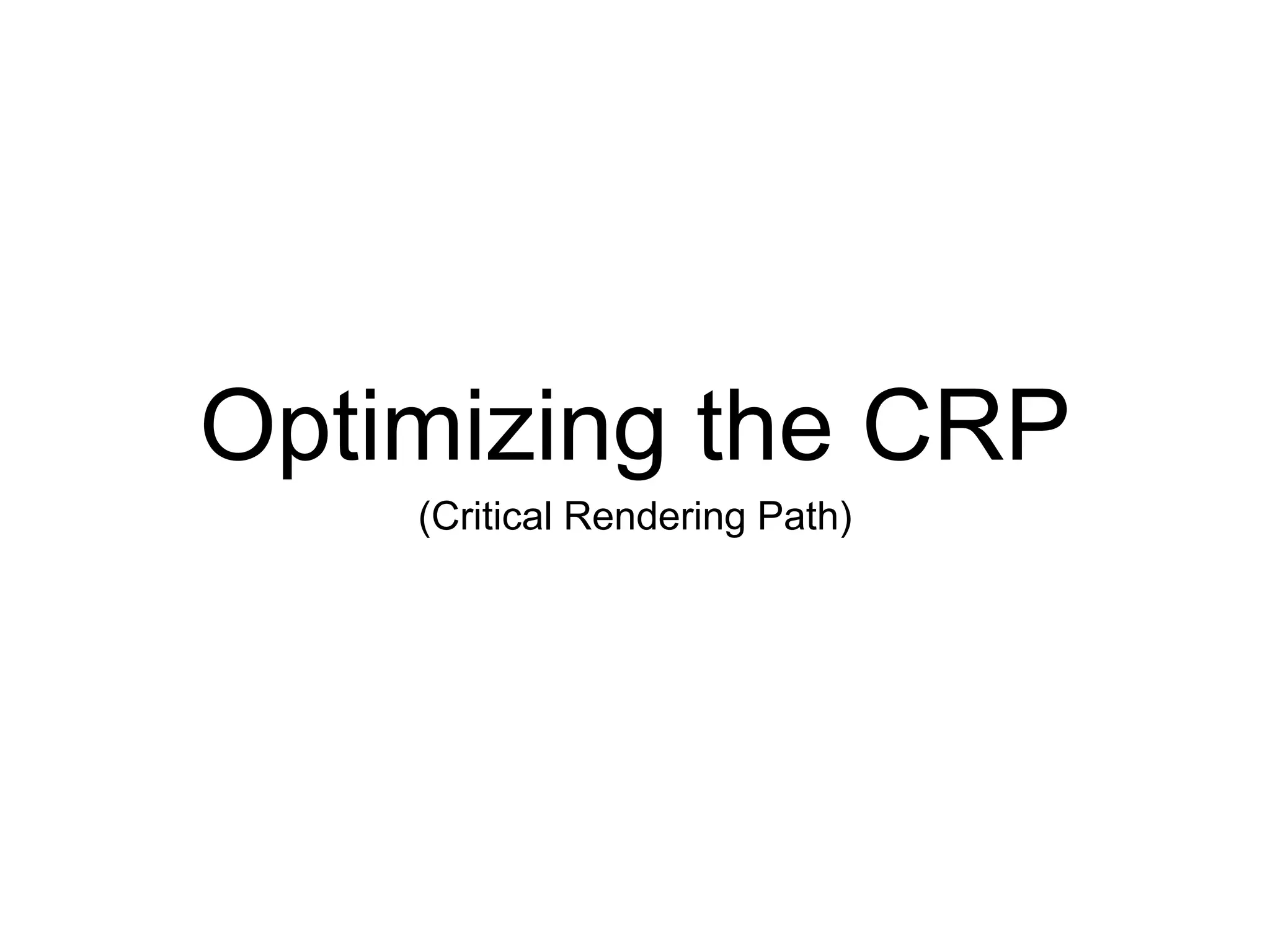 Optimizing the CRP 
(Critical Rendering Path) 
 